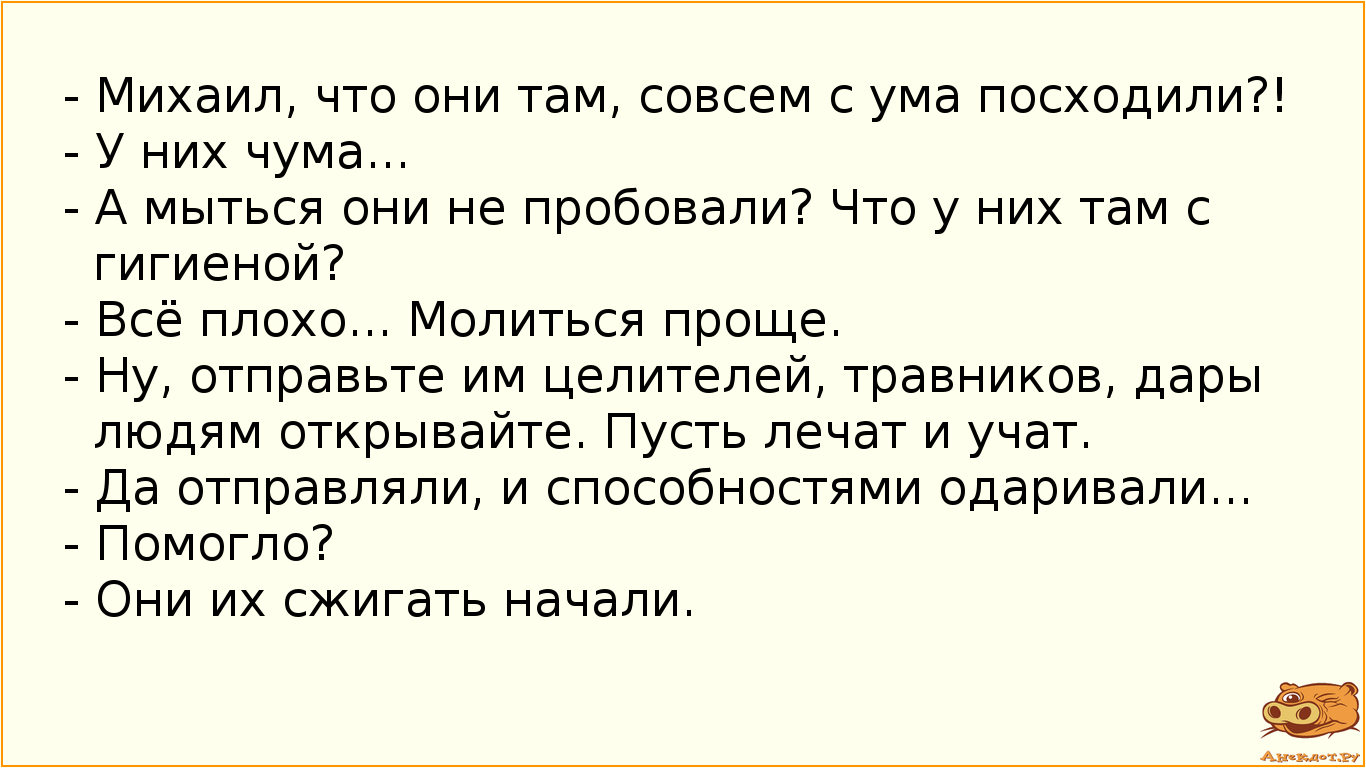 - Михаил, что они там, совсем с ума посходили?! 
- У них чума... 
- А мыться они не пробовали? Что у…
