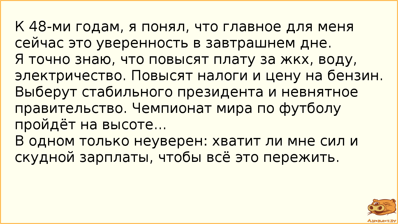 К 48-ми годам,  я понял, что главное для меня сейчас это уверенность в завтрашнем дне. 
Я точно знаю…
