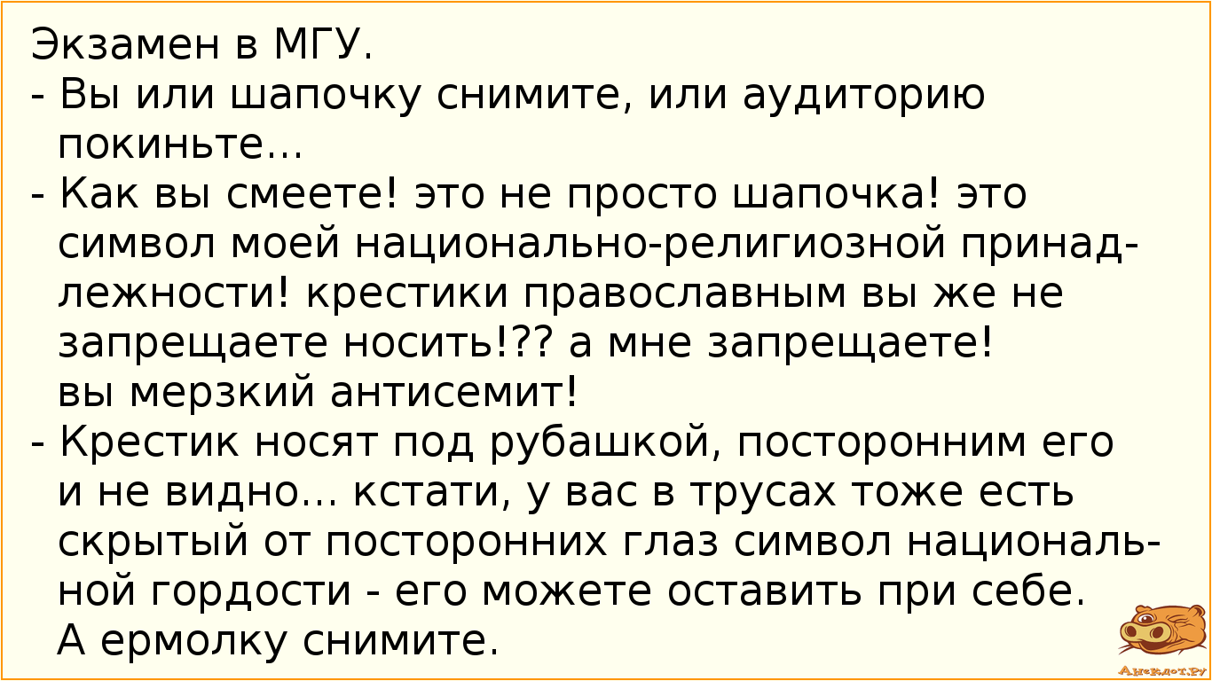 Экзамен в МГУ.
- Вы или шапочку снимите, или аудиторию покиньте...
- Как вы смеете! это не просто…