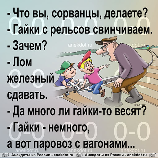 - Что вы, сорванцы, делаете?
- Гайки с рельсов свинчиваем.
- Зачем?
- Лом железный сдавать.
- Да…