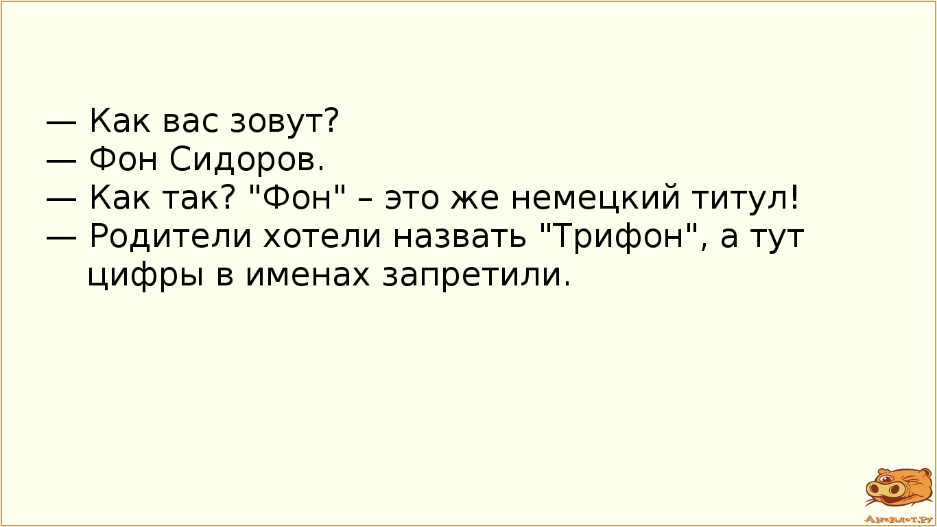 — Как вас зовут?
— Фон Сидоров.
— Как так? "Фон" – это же немецкий титул!
— Родители…