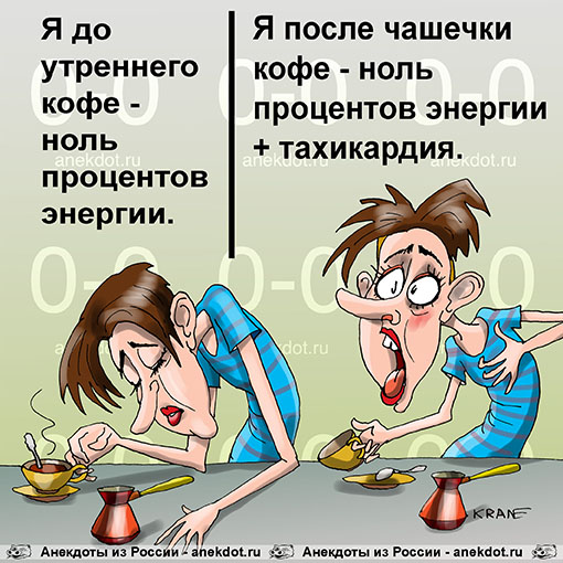 Я до утреннего кофе - ноль процентов энергии. Я после чашечки кофе - ноль процентов энергии + тахикардия.  